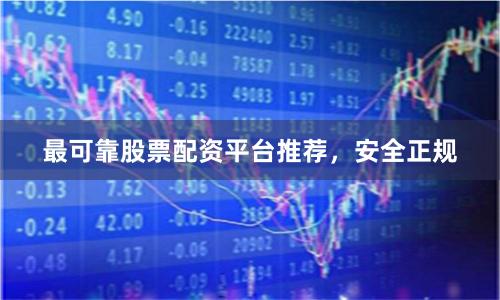 最可靠股票配资平台推荐,安全正规
